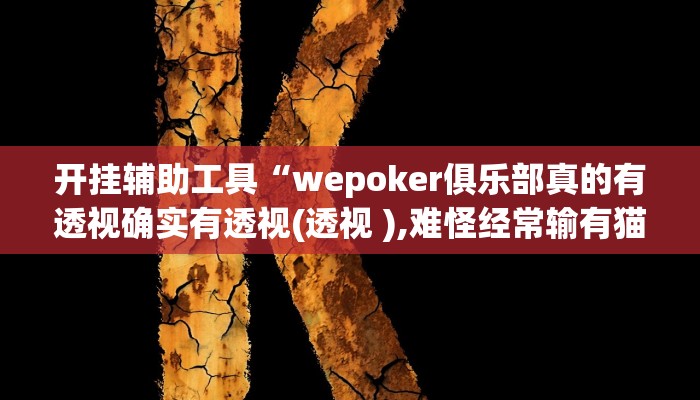 开挂辅助工具“wepoker俱乐部真的有透视确实有透视(透视 ),难怪经常输有猫腻 (透视)