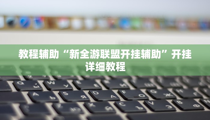 教程辅助“新全游联盟开挂辅助”开挂详细教程
