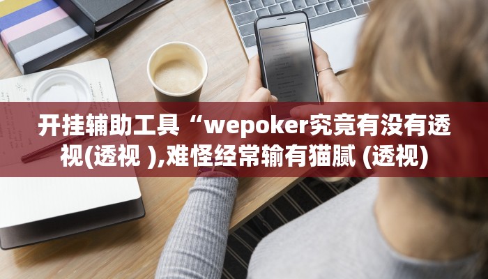 开挂辅助工具“wepoker究竟有没有透视(透视 ),难怪经常输有猫腻 (透视)