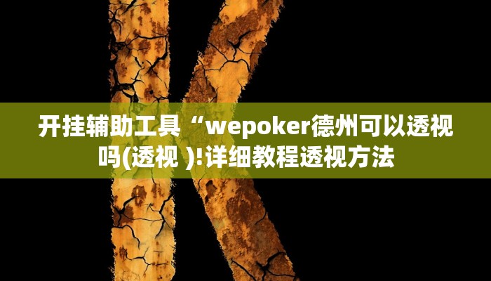 开挂辅助工具“wepoker德州可以透视吗(透视 )!详细教程透视方法