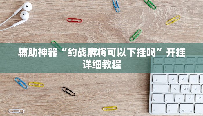 辅助神器“约战麻将可以下挂吗”开挂详细教程