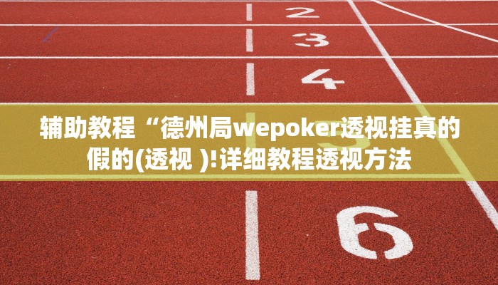 辅助教程“德州局wepoker透视挂真的假的(透视 )!详细教程透视方法