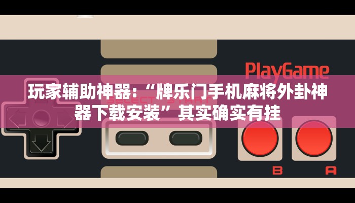 玩家辅助神器:“牌乐门手机麻将外卦神器下载安装”其实确实有挂