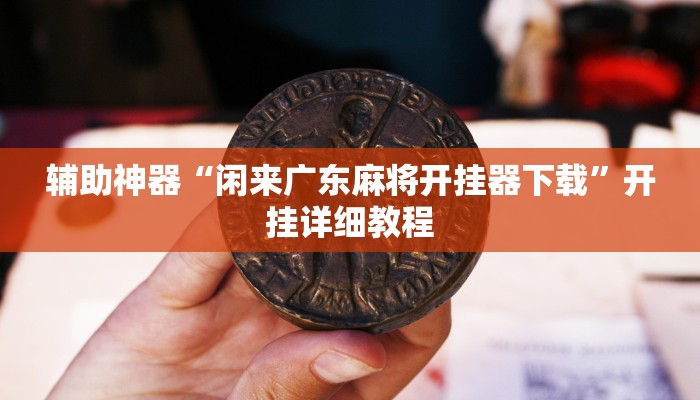 辅助神器“闲来广东麻将开挂器下载”开挂详细教程