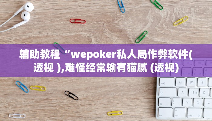 辅助教程“wepoker私人局作弊软件(透视 ),难怪经常输有猫腻 (透视)