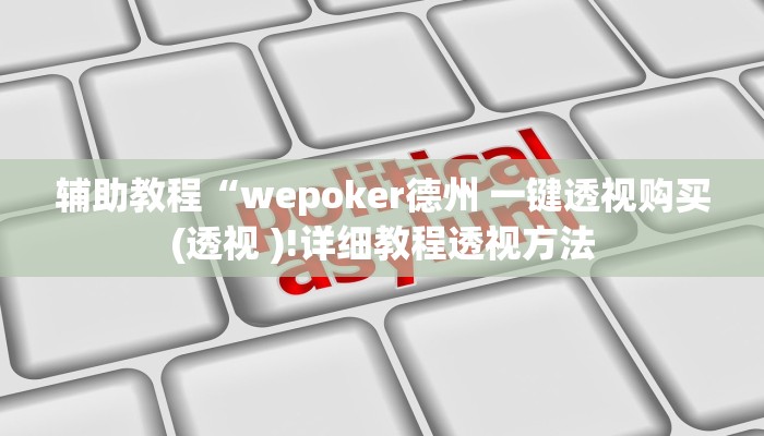 辅助教程“wepoker德州 一键透视购买(透视 )!详细教程透视方法