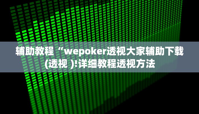 辅助教程“wepoker透视大家辅助下载(透视 )!详细教程透视方法