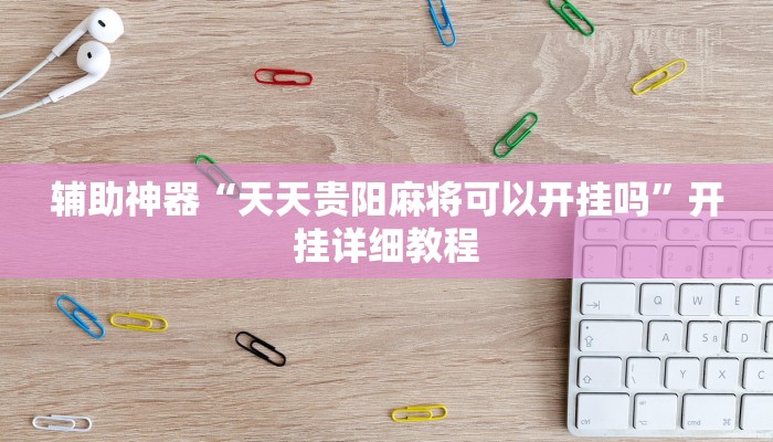 辅助神器“天天贵阳麻将可以开挂吗”开挂详细教程