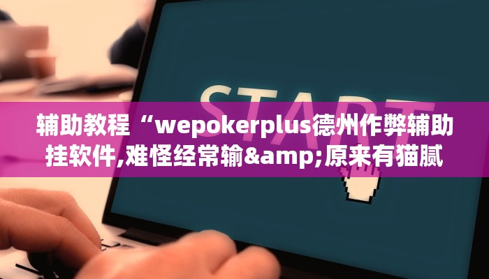 辅助教程“wepokerplus德州作弊辅助挂软件,难怪经常输&原来有猫腻