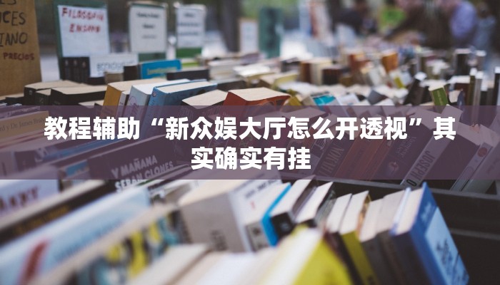 教程辅助“新众娱大厅怎么开透视”其实确实有挂