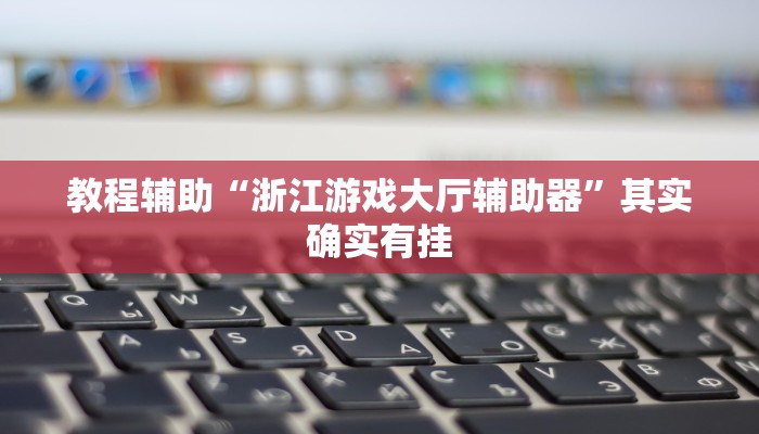 教程辅助“浙江游戏大厅辅助器”其实确实有挂