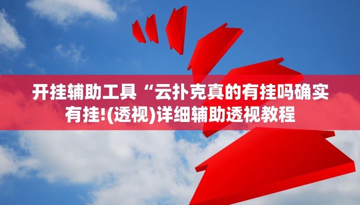 开挂辅助工具“云扑克真的有挂吗确实有挂!(透视)详细辅助透视教程