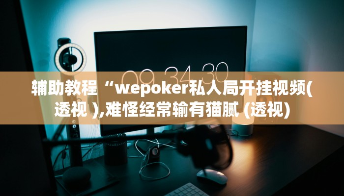辅助教程“wepoker私人局开挂视频(透视 ),难怪经常输有猫腻 (透视)