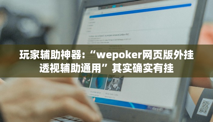 玩家辅助神器:“wepoker网页版外挂透视辅助通用”其实确实有挂