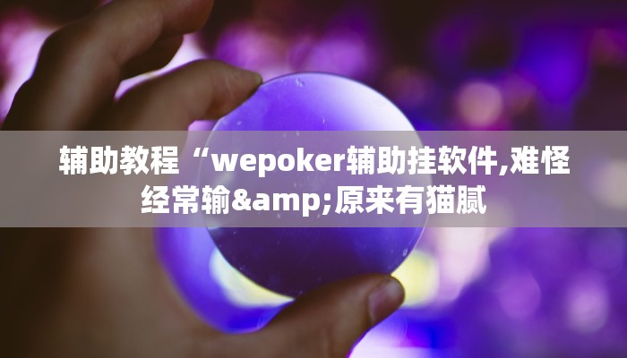 辅助教程“wepoker辅助挂软件,难怪经常输&原来有猫腻