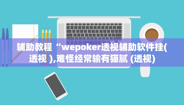 辅助教程“wepoker透视辅助软件挂(透视 ),难怪经常输有猫腻 (透视)