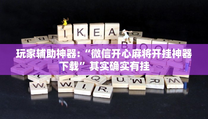 玩家辅助神器:“微信开心麻将开挂神器下载”其实确实有挂