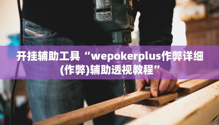 开挂辅助工具“wepokerplus作弊详细(作弊)辅助透视教程”