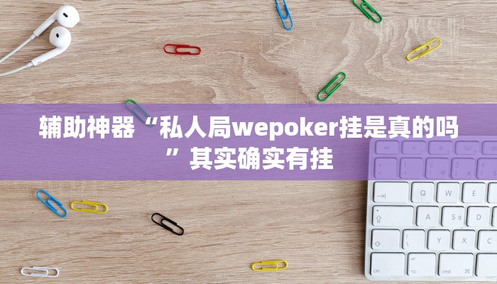 辅助神器“私人局wepoker挂是真的吗”其实确实有挂