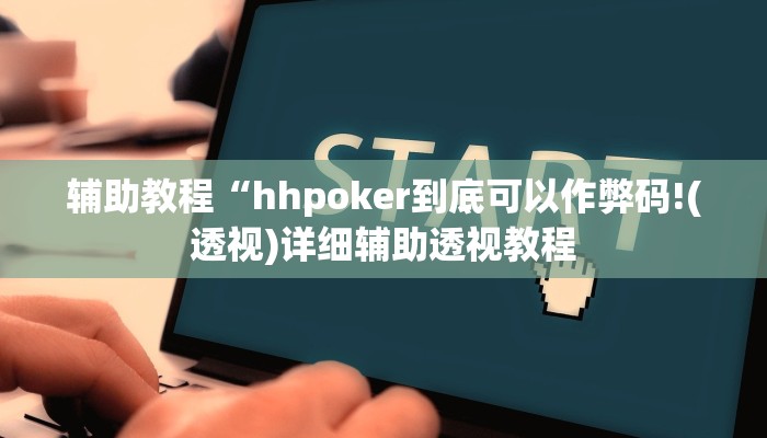 辅助教程“hhpoker到底可以作弊码!(透视)详细辅助透视教程