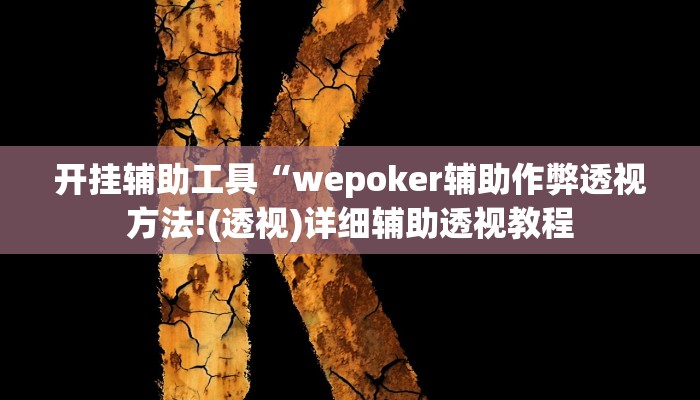 开挂辅助工具“wepoker辅助作弊透视方法!(透视)详细辅助透视教程