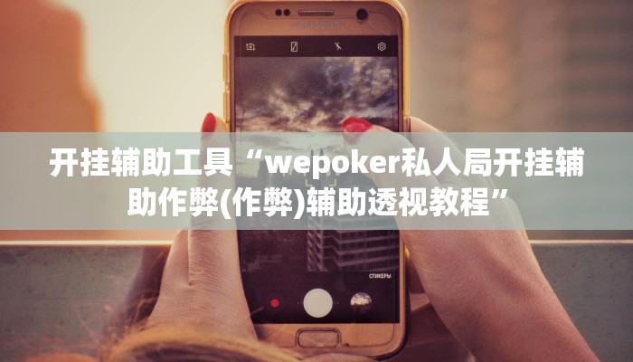 开挂辅助工具“wepoker私人局开挂辅助作弊(作弊)辅助透视教程”