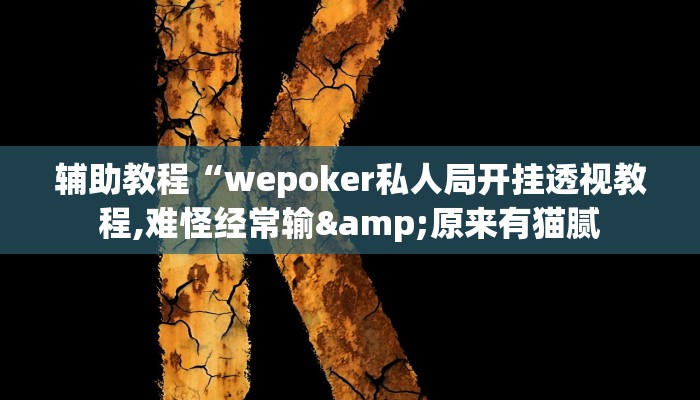 辅助教程“wepoker私人局开挂透视教程,难怪经常输&原来有猫腻