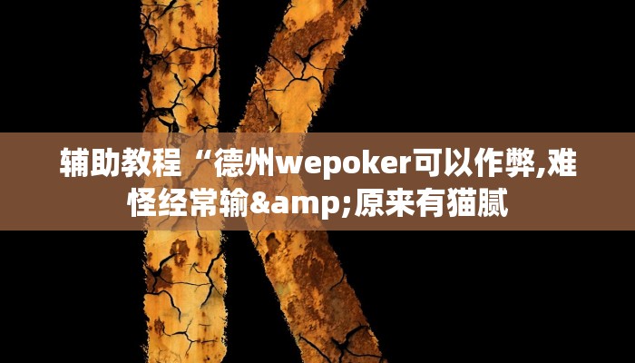 辅助教程“德州wepoker可以作弊,难怪经常输&原来有猫腻