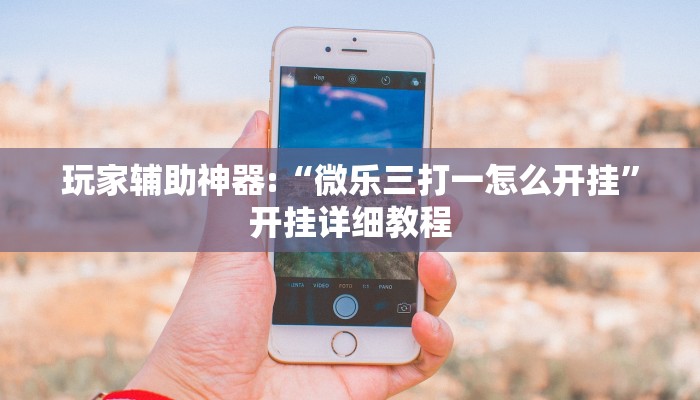 玩家辅助神器:“微乐三打一怎么开挂”开挂详细教程