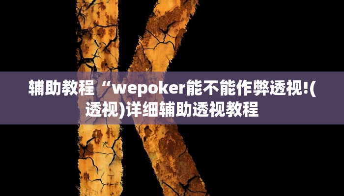 辅助教程“wepoker能不能作弊透视!(透视)详细辅助透视教程