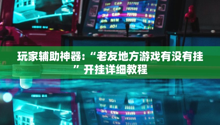 玩家辅助神器:“老友地方游戏有没有挂”开挂详细教程