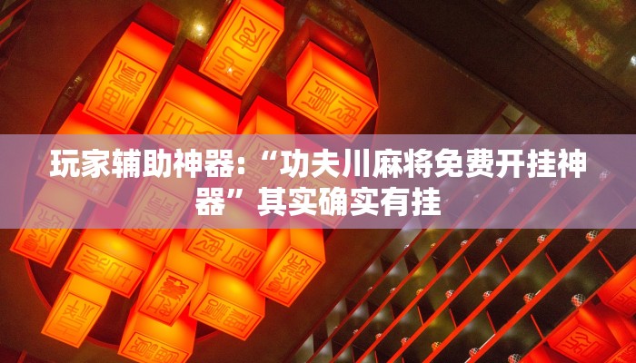 玩家辅助神器:“功夫川麻将免费开挂神器”其实确实有挂