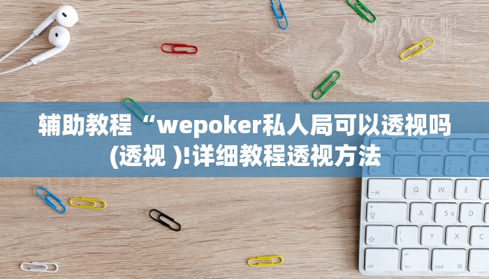 辅助教程“wepoker私人局可以透视吗(透视 )!详细教程透视方法