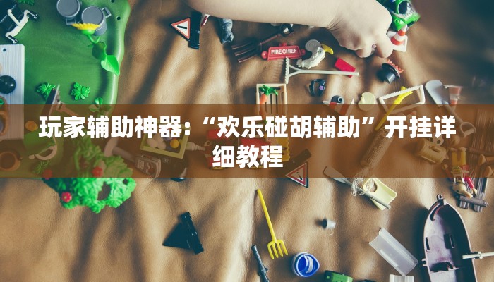 玩家辅助神器:“欢乐碰胡辅助”开挂详细教程