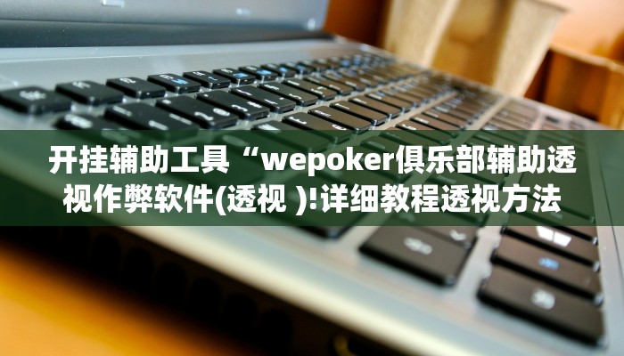 开挂辅助工具“wepoker俱乐部辅助透视作弊软件(透视 )!详细教程透视方法