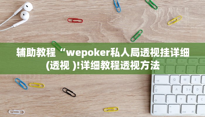 辅助教程“wepoker私人局透视挂详细(透视 )!详细教程透视方法
