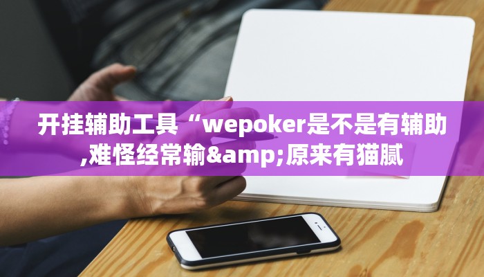 开挂辅助工具“wepoker是不是有辅助,难怪经常输&原来有猫腻