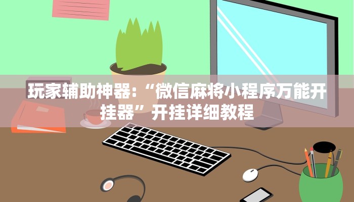 玩家辅助神器:“微信麻将小程序万能开挂器”开挂详细教程