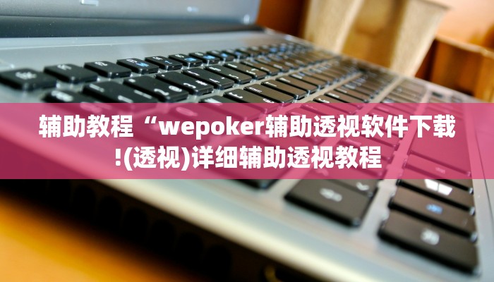 辅助教程“wepoker辅助透视软件下载!(透视)详细辅助透视教程