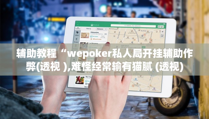辅助教程“wepoker私人局开挂辅助作弊(透视 ),难怪经常输有猫腻 (透视)