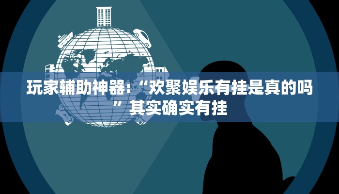 玩家辅助神器:“欢聚娱乐有挂是真的吗”其实确实有挂