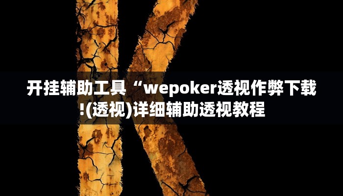 开挂辅助工具“wepoker透视作弊下载!(透视)详细辅助透视教程