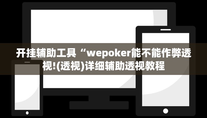 开挂辅助工具“wepoker能不能作弊透视!(透视)详细辅助透视教程