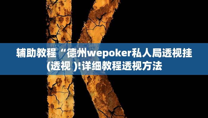 辅助教程“德州wepoker私人局透视挂(透视 )!详细教程透视方法